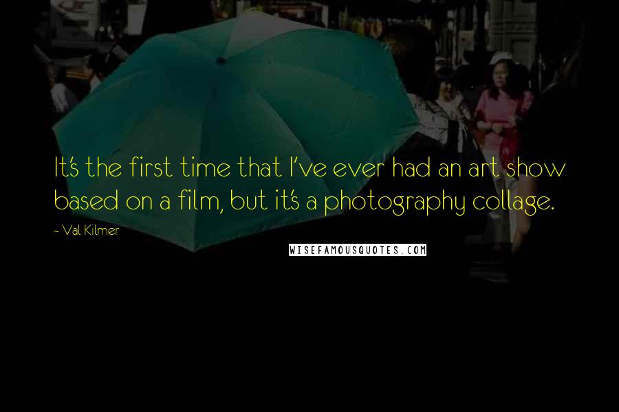 Val Kilmer Quotes: It's the first time that I've ever had an art show based on a film, but it's a photography collage.