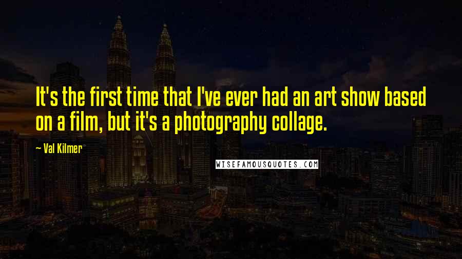 Val Kilmer Quotes: It's the first time that I've ever had an art show based on a film, but it's a photography collage.