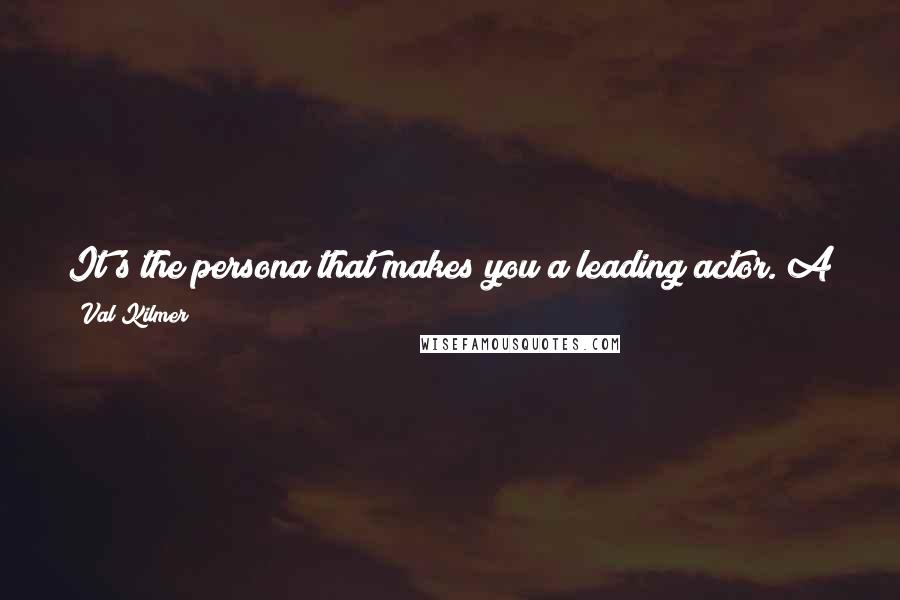 Val Kilmer Quotes: It's the persona that makes you a leading actor. A leading actor has something extra that's fun to watch. But it isn't usually about acting.