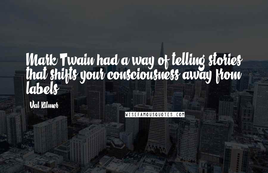 Val Kilmer Quotes: Mark Twain had a way of telling stories that shifts your consciousness away from labels.