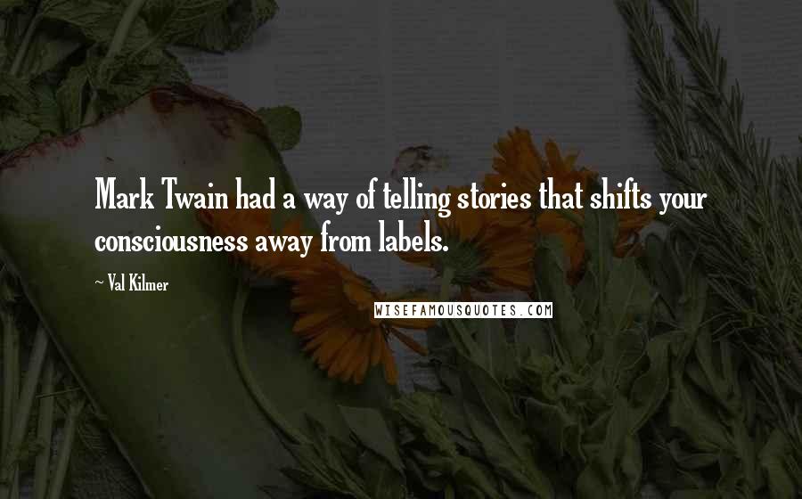 Val Kilmer Quotes: Mark Twain had a way of telling stories that shifts your consciousness away from labels.