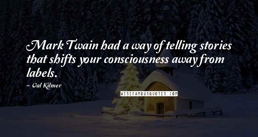 Val Kilmer Quotes: Mark Twain had a way of telling stories that shifts your consciousness away from labels.