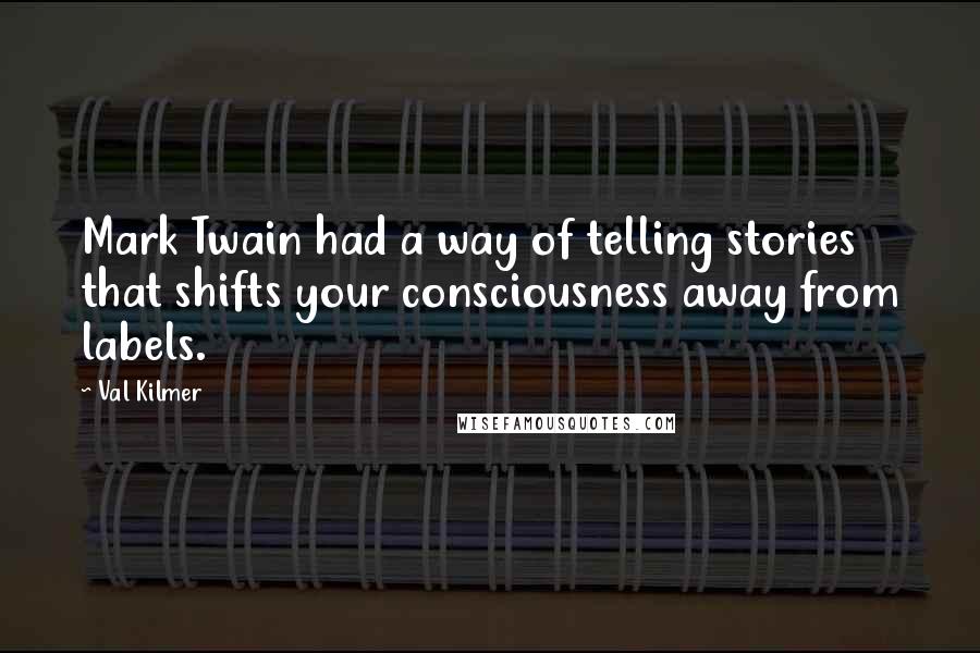 Val Kilmer Quotes: Mark Twain had a way of telling stories that shifts your consciousness away from labels.