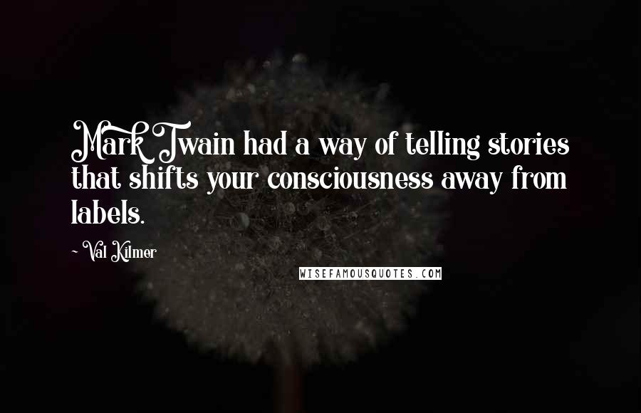 Val Kilmer Quotes: Mark Twain had a way of telling stories that shifts your consciousness away from labels.