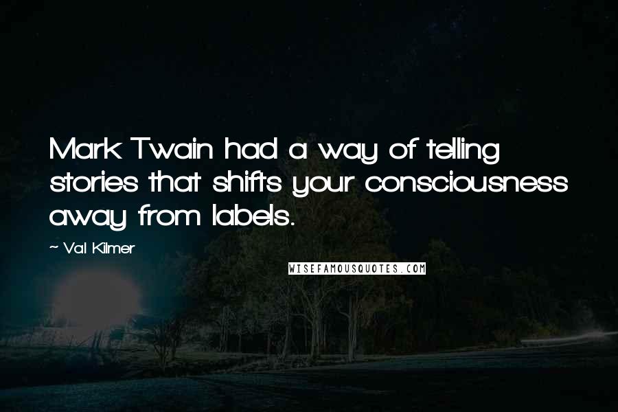 Val Kilmer Quotes: Mark Twain had a way of telling stories that shifts your consciousness away from labels.