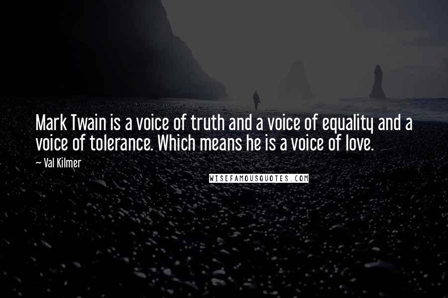 Val Kilmer Quotes: Mark Twain is a voice of truth and a voice of equality and a voice of tolerance. Which means he is a voice of love.