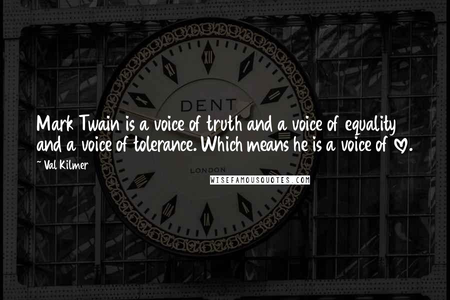 Val Kilmer Quotes: Mark Twain is a voice of truth and a voice of equality and a voice of tolerance. Which means he is a voice of love.