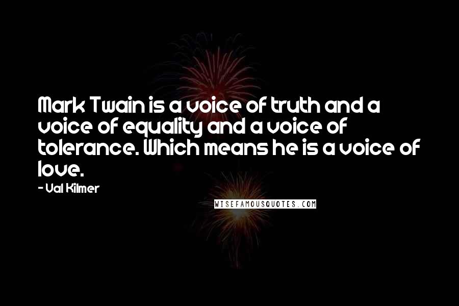 Val Kilmer Quotes: Mark Twain is a voice of truth and a voice of equality and a voice of tolerance. Which means he is a voice of love.