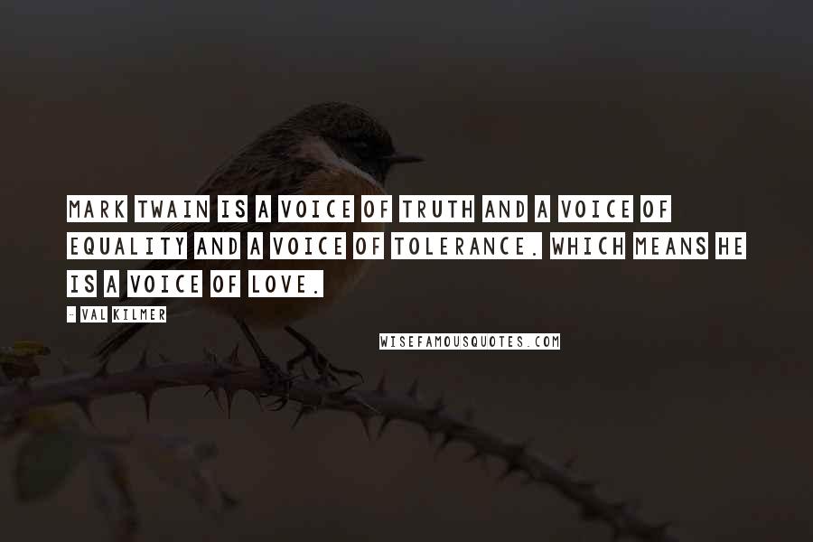 Val Kilmer Quotes: Mark Twain is a voice of truth and a voice of equality and a voice of tolerance. Which means he is a voice of love.