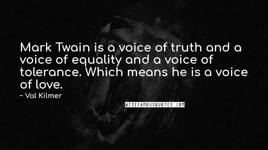 Val Kilmer Quotes: Mark Twain is a voice of truth and a voice of equality and a voice of tolerance. Which means he is a voice of love.