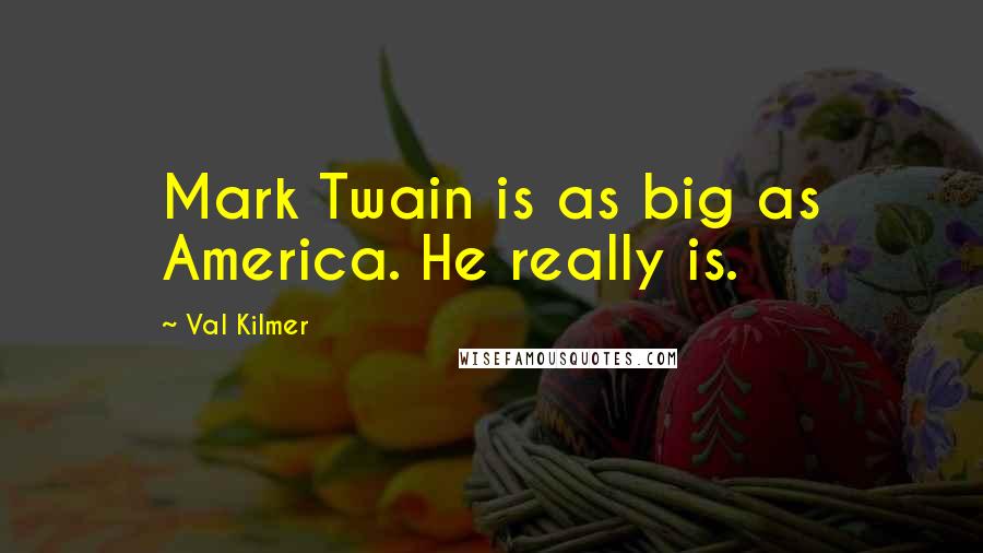 Val Kilmer Quotes: Mark Twain is as big as America. He really is.