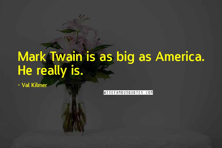 Val Kilmer Quotes: Mark Twain is as big as America. He really is.