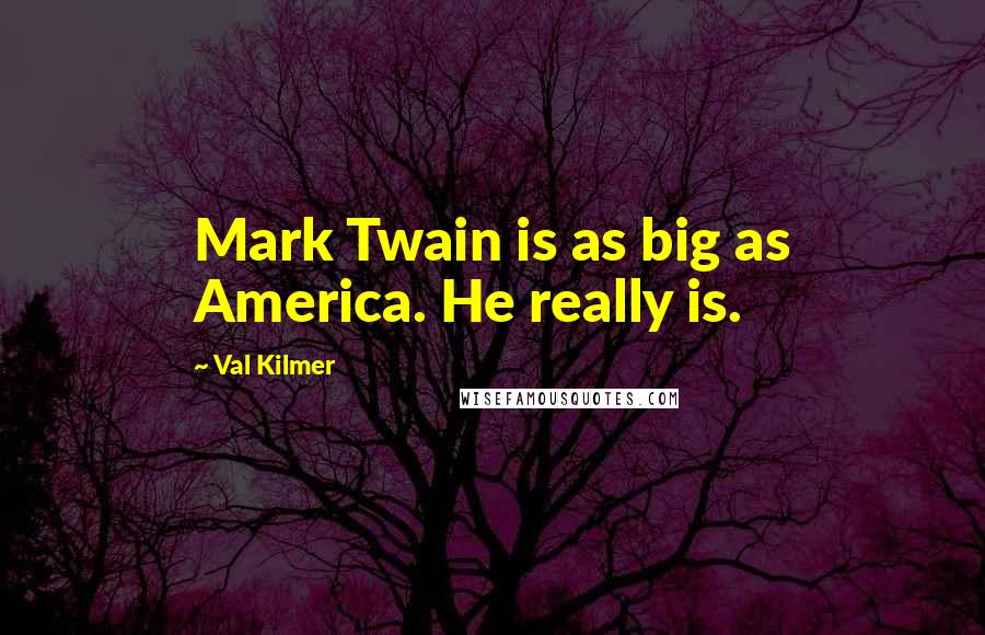Val Kilmer Quotes: Mark Twain is as big as America. He really is.