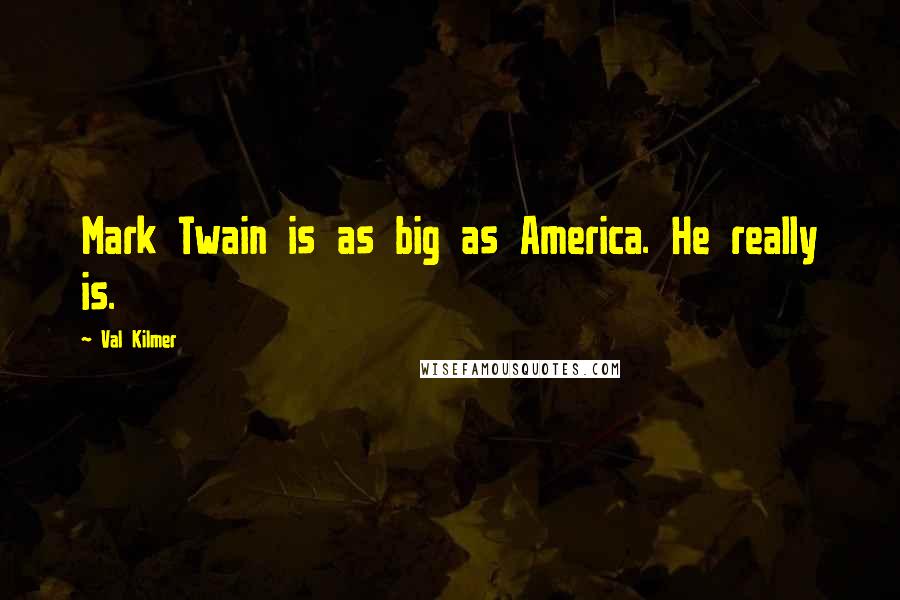 Val Kilmer Quotes: Mark Twain is as big as America. He really is.