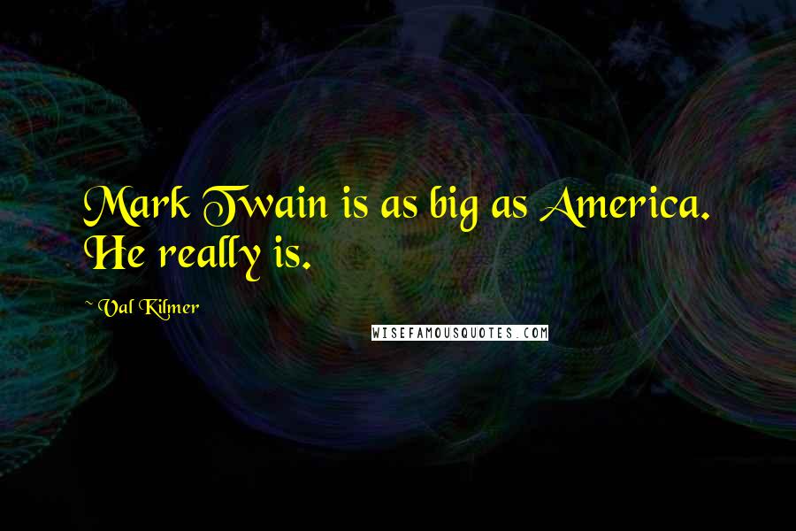 Val Kilmer Quotes: Mark Twain is as big as America. He really is.