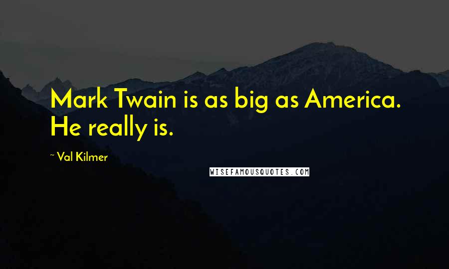 Val Kilmer Quotes: Mark Twain is as big as America. He really is.