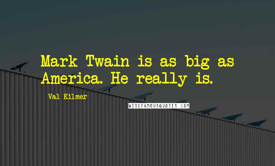 Val Kilmer Quotes: Mark Twain is as big as America. He really is.