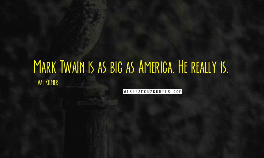 Val Kilmer Quotes: Mark Twain is as big as America. He really is.