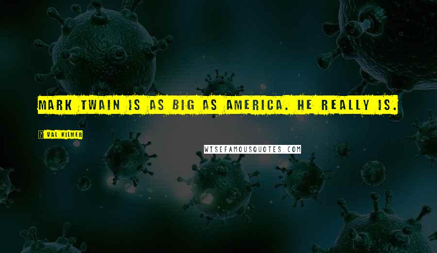 Val Kilmer Quotes: Mark Twain is as big as America. He really is.