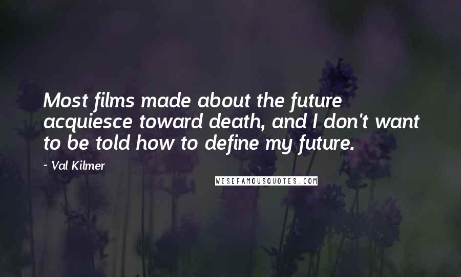 Val Kilmer Quotes: Most films made about the future acquiesce toward death, and I don't want to be told how to define my future.