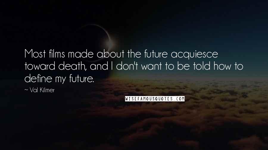 Val Kilmer Quotes: Most films made about the future acquiesce toward death, and I don't want to be told how to define my future.