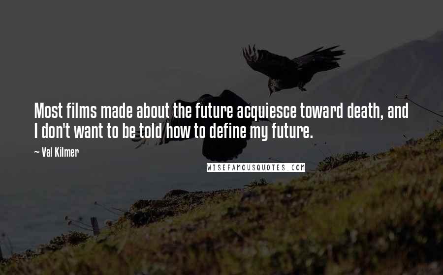 Val Kilmer Quotes: Most films made about the future acquiesce toward death, and I don't want to be told how to define my future.