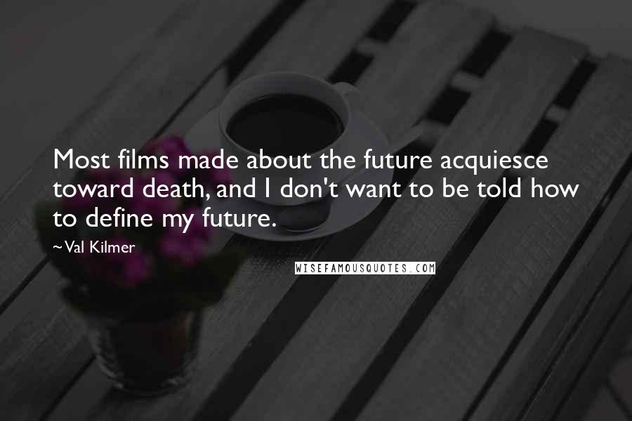 Val Kilmer Quotes: Most films made about the future acquiesce toward death, and I don't want to be told how to define my future.