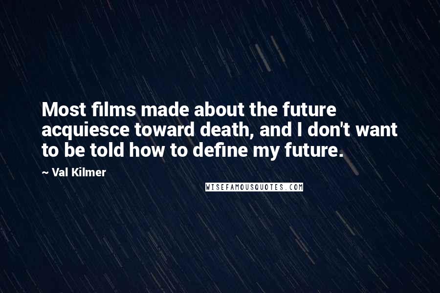 Val Kilmer Quotes: Most films made about the future acquiesce toward death, and I don't want to be told how to define my future.