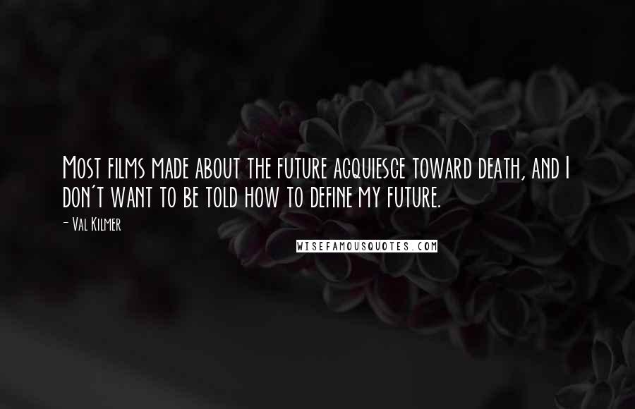 Val Kilmer Quotes: Most films made about the future acquiesce toward death, and I don't want to be told how to define my future.