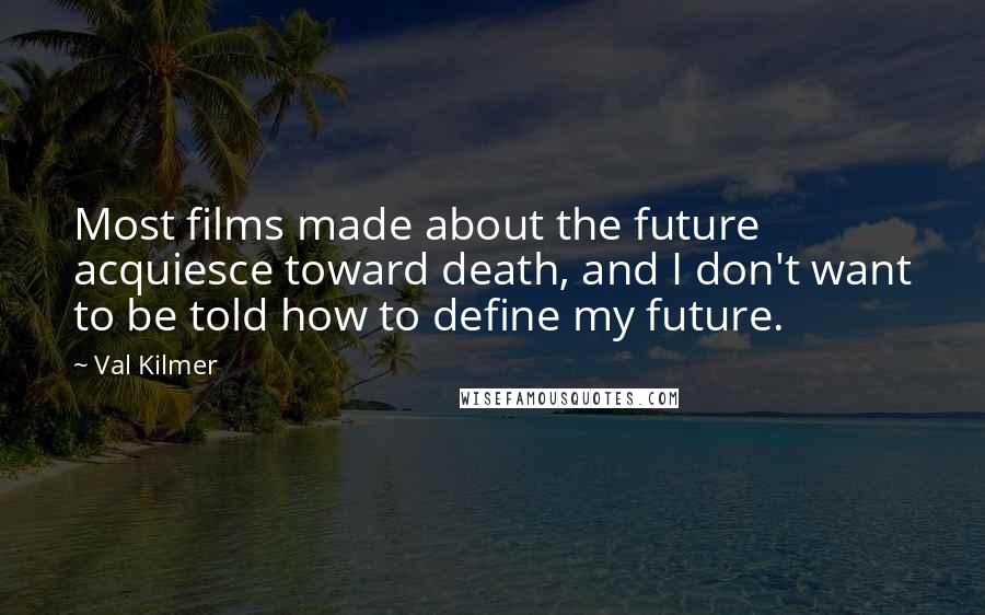 Val Kilmer Quotes: Most films made about the future acquiesce toward death, and I don't want to be told how to define my future.