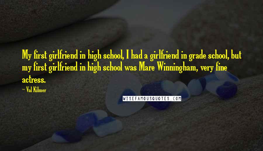 Val Kilmer Quotes: My first girlfriend in high school, I had a girlfriend in grade school, but my first girlfriend in high school was Mare Winningham, very fine actress.