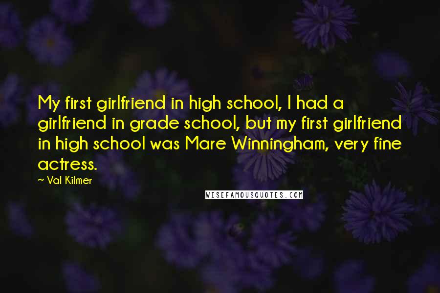 Val Kilmer Quotes: My first girlfriend in high school, I had a girlfriend in grade school, but my first girlfriend in high school was Mare Winningham, very fine actress.