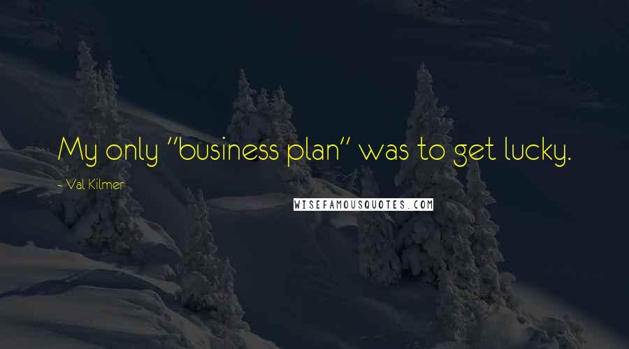 Val Kilmer Quotes: My only "business plan" was to get lucky.