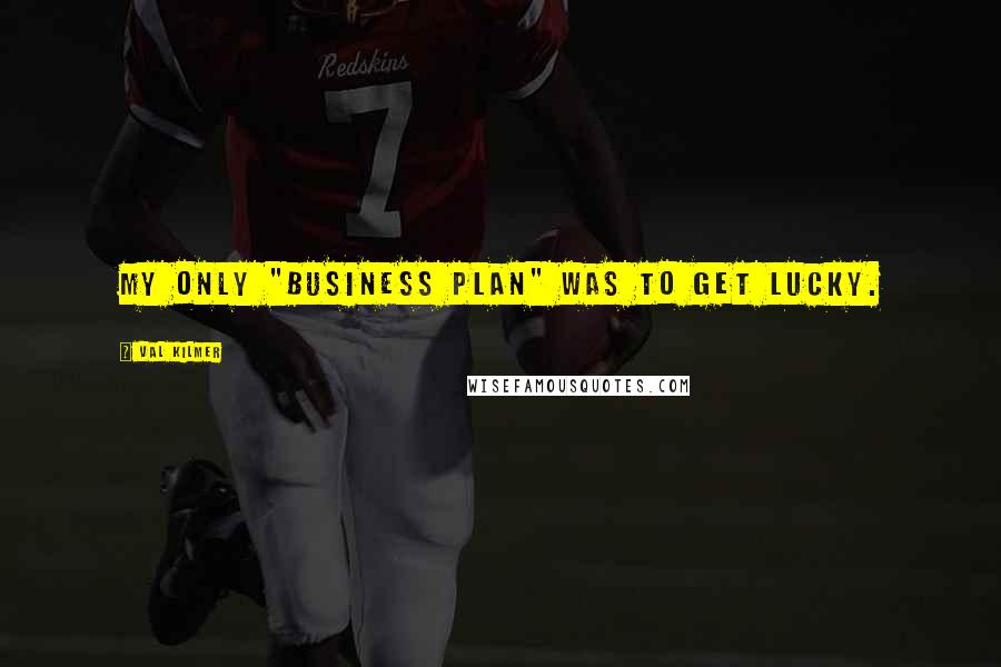 Val Kilmer Quotes: My only "business plan" was to get lucky.