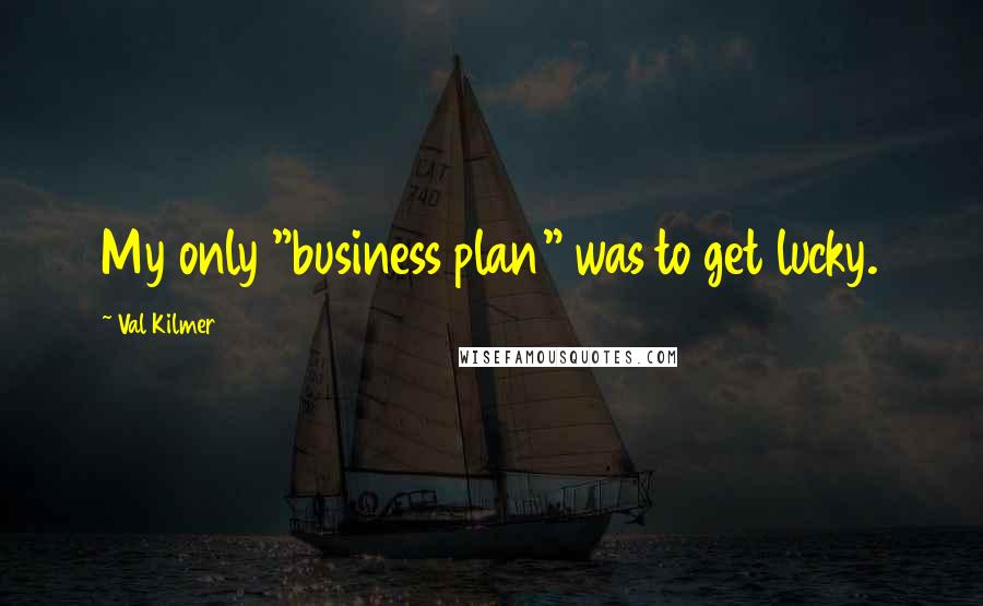Val Kilmer Quotes: My only "business plan" was to get lucky.