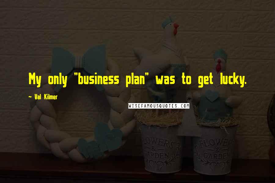 Val Kilmer Quotes: My only "business plan" was to get lucky.