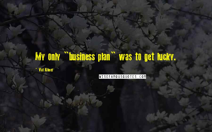 Val Kilmer Quotes: My only "business plan" was to get lucky.