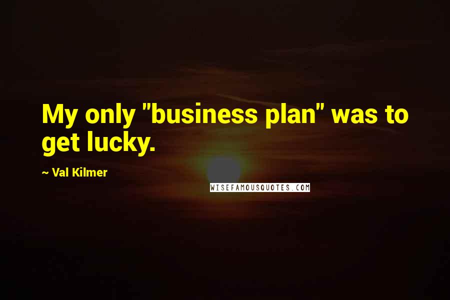 Val Kilmer Quotes: My only "business plan" was to get lucky.