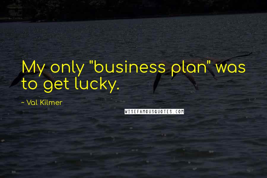 Val Kilmer Quotes: My only "business plan" was to get lucky.