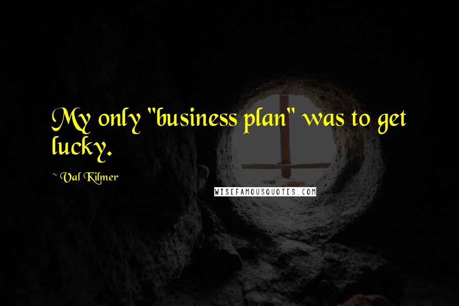 Val Kilmer Quotes: My only "business plan" was to get lucky.