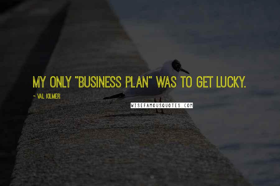 Val Kilmer Quotes: My only "business plan" was to get lucky.