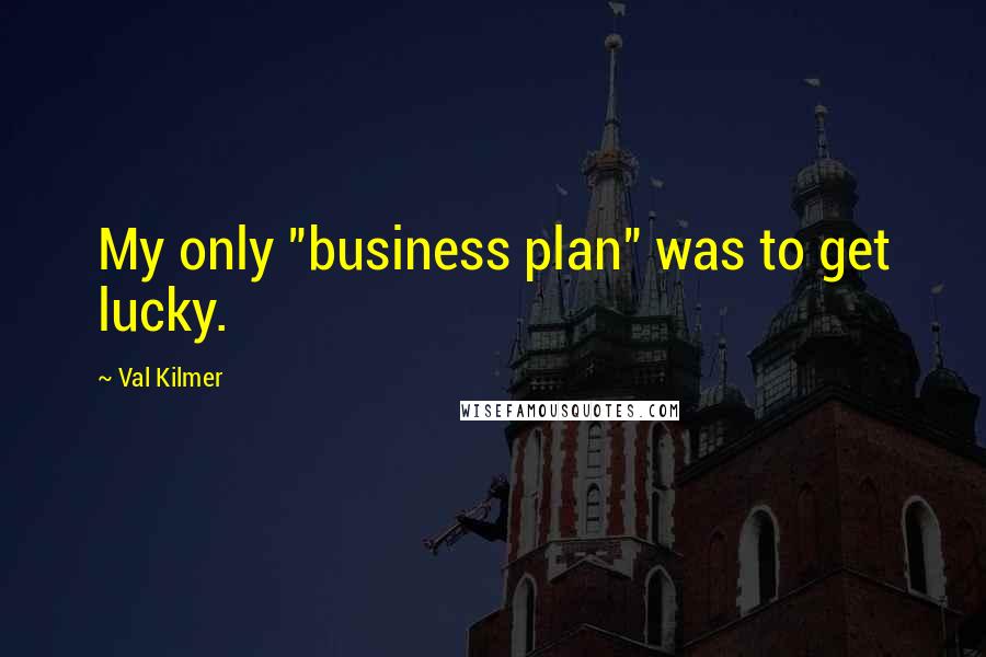 Val Kilmer Quotes: My only "business plan" was to get lucky.