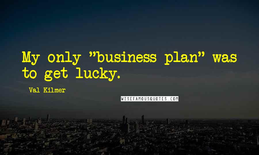 Val Kilmer Quotes: My only "business plan" was to get lucky.