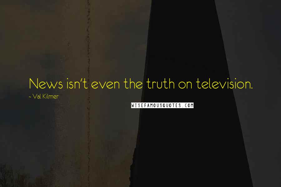 Val Kilmer Quotes: News isn't even the truth on television.