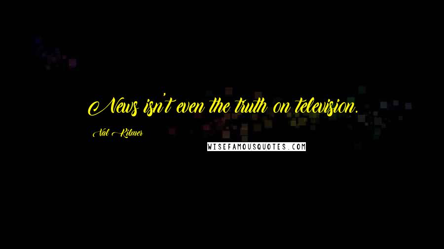 Val Kilmer Quotes: News isn't even the truth on television.