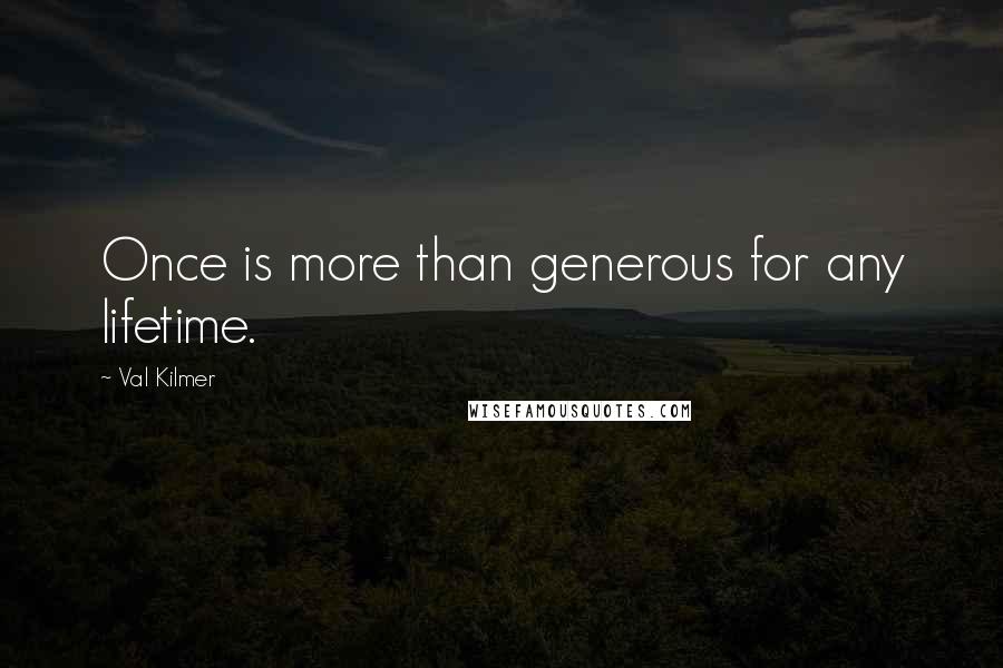 Val Kilmer Quotes: Once is more than generous for any lifetime.