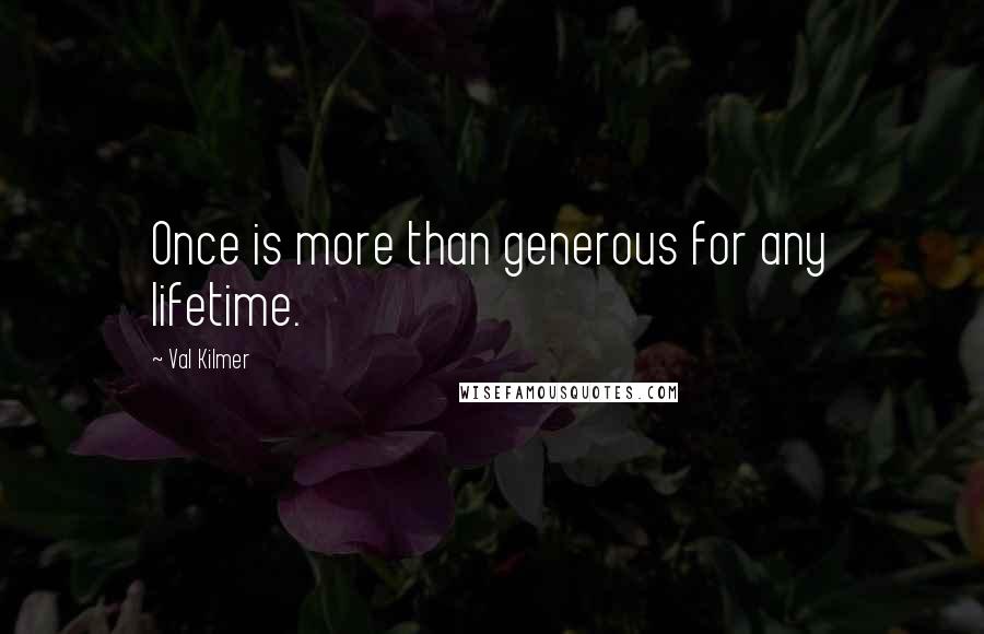 Val Kilmer Quotes: Once is more than generous for any lifetime.