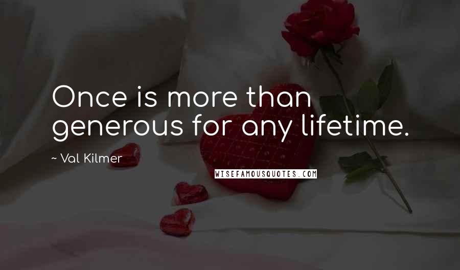 Val Kilmer Quotes: Once is more than generous for any lifetime.