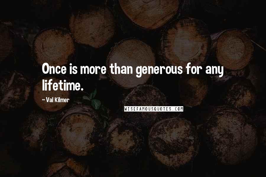 Val Kilmer Quotes: Once is more than generous for any lifetime.