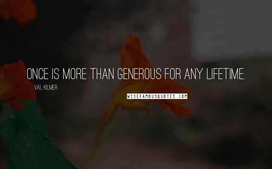 Val Kilmer Quotes: Once is more than generous for any lifetime.